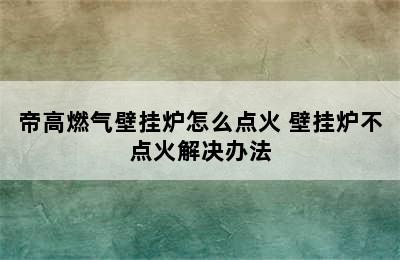 帝高燃气壁挂炉怎么点火 壁挂炉不点火解决办法